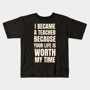 I Became A Teacher Because Your Life Is Worth My Time Typography Kids T-Shirt